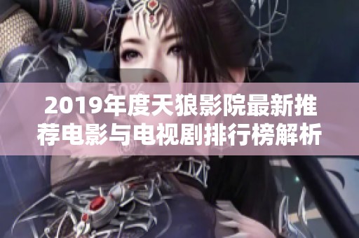 2019年度天狼影院最新推荐电影与电视剧排行榜解析
