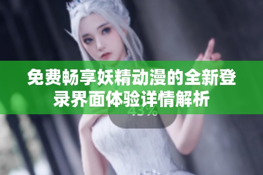 免费畅享妖精动漫的全新登录界面体验详情解析