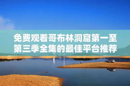 免费观看哥布林洞窟第一至第三季全集的最佳平台推荐