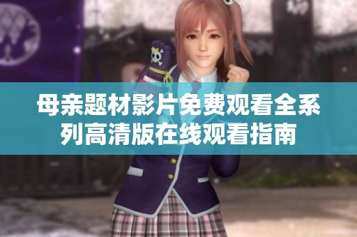母亲题材影片免费观看全系列高清版在线观看指南