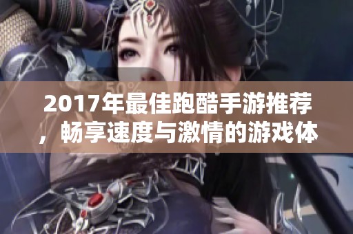2017年最佳跑酷手游推荐，畅享速度与激情的游戏体验