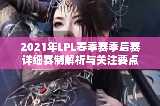 2021年LPL春季赛季后赛详细赛制解析与关注要点
