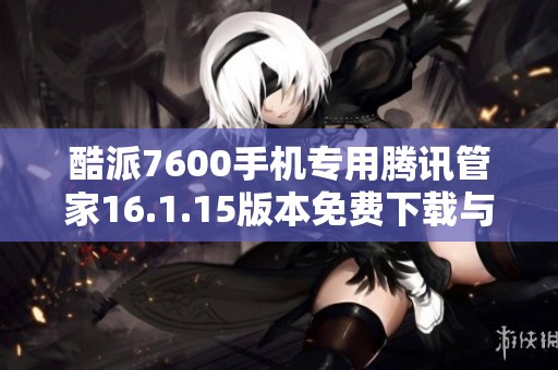 酷派7600手机专用腾讯管家16.1.15版本免费下载与安装指南