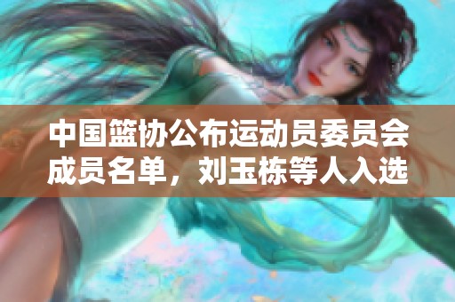 中国篮协公布运动员委员会成员名单，刘玉栋等人入选