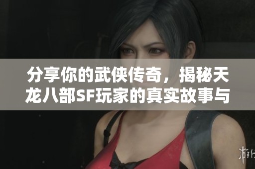 分享你的武侠传奇，揭秘天龙八部SF玩家的真实故事与体验