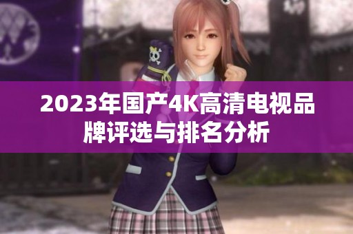 2023年国产4K高清电视品牌评选与排名分析