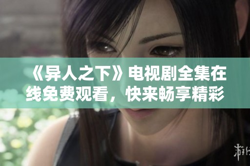 《异人之下》电视剧全集在线免费观看，快来畅享精彩剧情