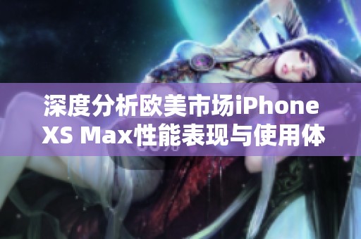 深度分析欧美市场iPhone XS Max性能表现与使用体验