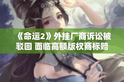 《命运2》外挂厂商诉讼被驳回 面临高额版权商标赔偿