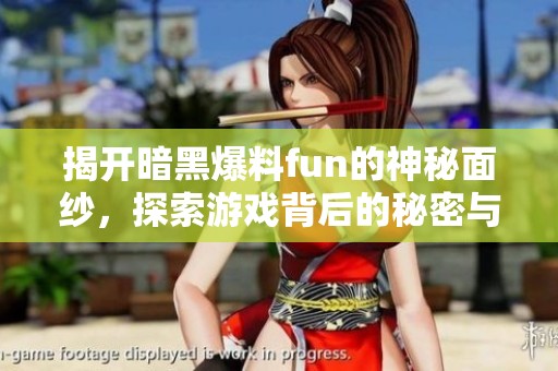 揭开暗黑爆料fun的神秘面纱，探索游戏背后的秘密与惊喜