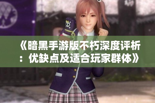 《暗黑手游版不朽深度评析：优缺点及适合玩家群体》