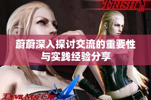 蔚蔚深入探讨交流的重要性与实践经验分享