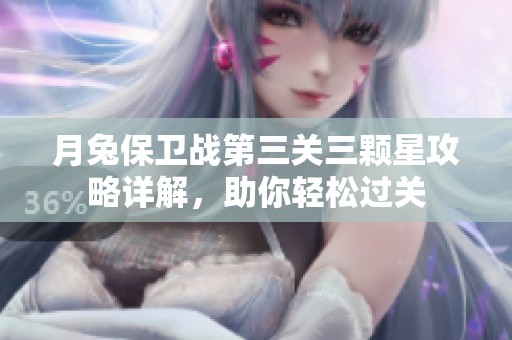 月兔保卫战第三关三颗星攻略详解，助你轻松过关