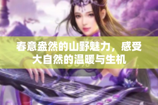 春意盎然的山野魅力，感受大自然的温暖与生机
