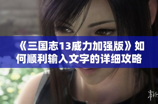 《三国志13威力加强版》如何顺利输入文字的详细攻略