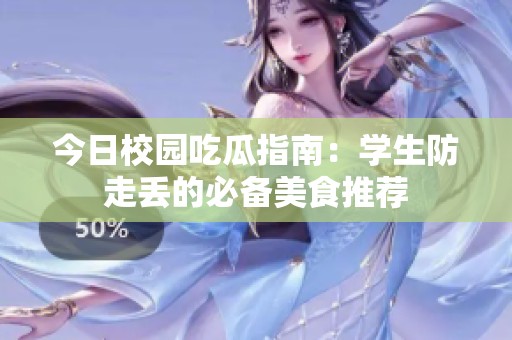 今日校园吃瓜指南：学生防走丢的必备美食推荐
