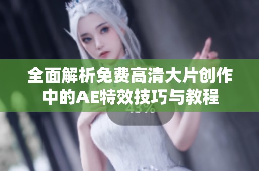 全面解析免费高清大片创作中的AE特效技巧与教程