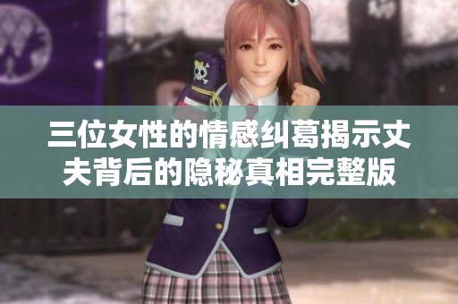 三位女性的情感纠葛揭示丈夫背后的隐秘真相完整版