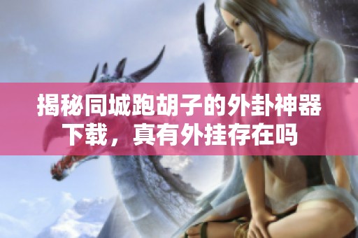 揭秘同城跑胡子的外卦神器下载，真有外挂存在吗
