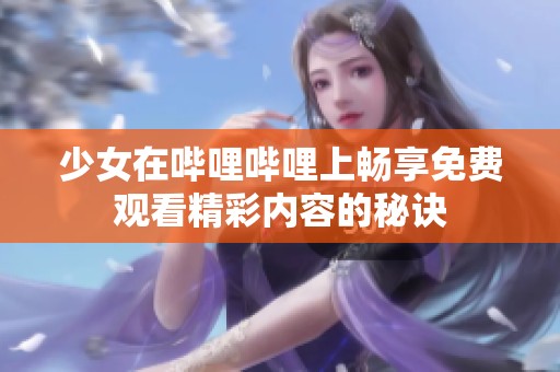 少女在哔哩哔哩上畅享免费观看精彩内容的秘诀