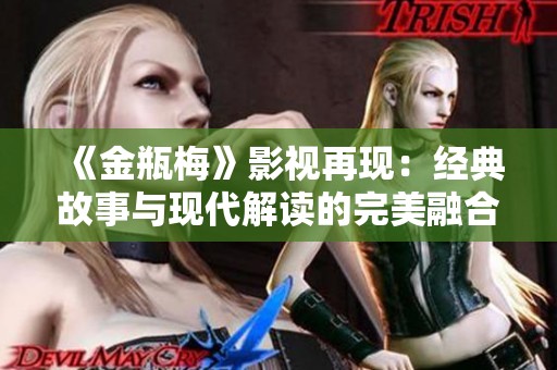 《金瓶梅》影视再现：经典故事与现代解读的完美融合