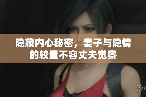 隐藏内心秘密，妻子与隐情的较量不容丈夫觉察
