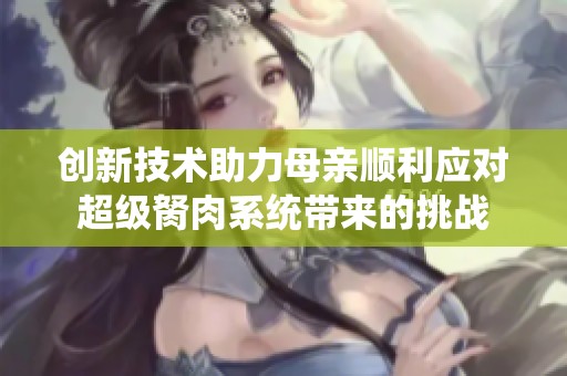 创新技术助力母亲顺利应对超级胬肉系统带来的挑战