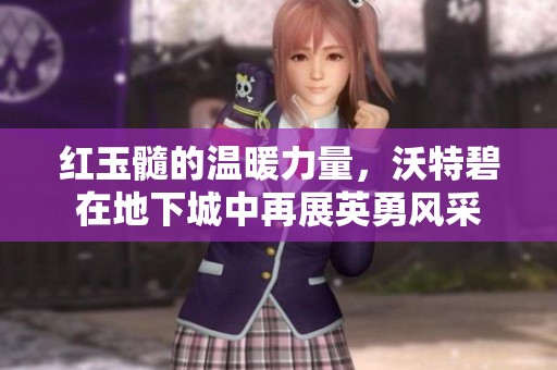 红玉髓的温暖力量，沃特碧在地下城中再展英勇风采