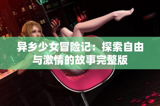 异乡少女冒险记：探索自由与激情的故事完整版