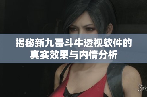 揭秘新九哥斗牛透视软件的真实效果与内情分析