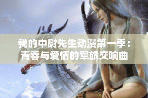 我的中尉先生动漫第一季：青春与爱情的军旅交响曲