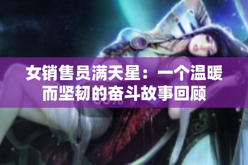 女销售员满天星：一个温暖而坚韧的奋斗故事回顾