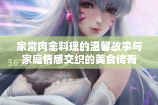 家常肉禽料理的温馨故事与家庭情感交织的美食传奇