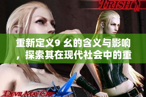 重新定义9 幺的含义与影响，探索其在现代社会中的重要性