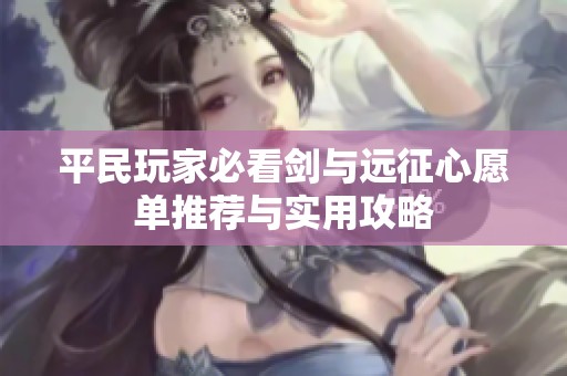 平民玩家必看剑与远征心愿单推荐与实用攻略