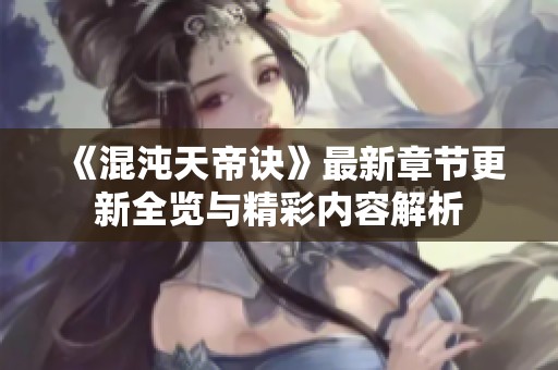 《混沌天帝诀》最新章节更新全览与精彩内容解析
