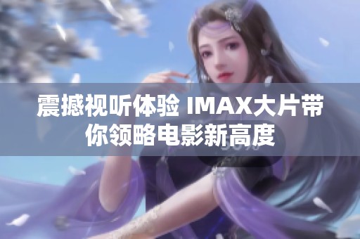 震撼视听体验 IMAX大片带你领略电影新高度