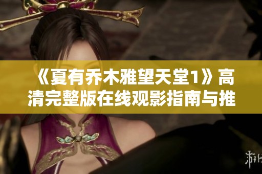 《夏有乔木雅望天堂1》高清完整版在线观影指南与推荐