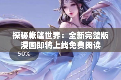 探秘帐篷世界：全新完整版漫画即将上线免费阅读