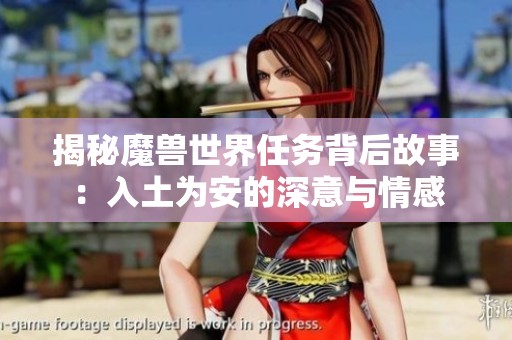 揭秘魔兽世界任务背后故事：入土为安的深意与情感