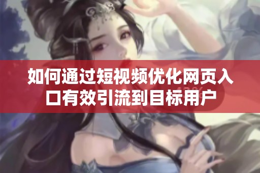 如何通过短视频优化网页入口有效引流到目标用户