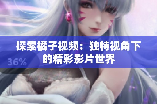 探索橘子视频：独特视角下的精彩影片世界