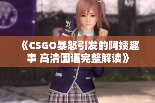 《CSGO暴怒引发的阿姨趣事 高清国语完整解读》