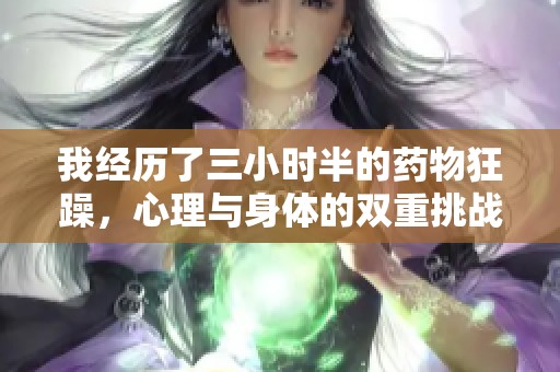 我经历了三小时半的药物狂躁，心理与身体的双重挑战