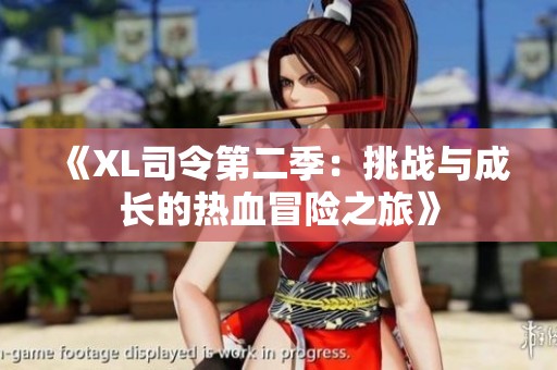 《XL司令第二季：挑战与成长的热血冒险之旅》