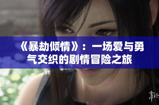 《暴劫倾情》：一场爱与勇气交织的剧情冒险之旅