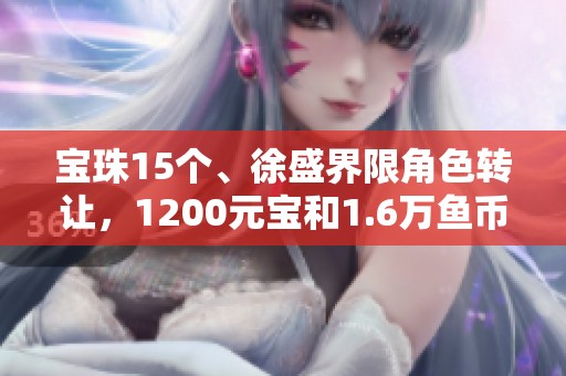 宝珠15个、徐盛界限角色转让，1200元宝和1.6万鱼币仅需140元