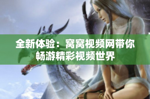 全新体验：窝窝视频网带你畅游精彩视频世界