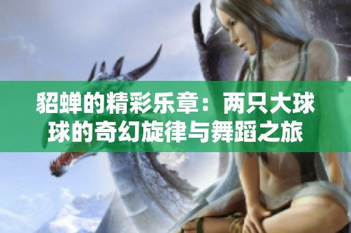 貂蝉的精彩乐章：两只大球球的奇幻旋律与舞蹈之旅