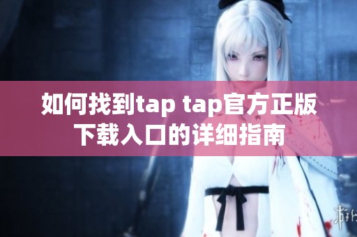 如何找到tap tap官方正版下载入口的详细指南